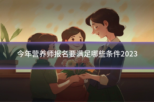 今年营养师报名要满足哪些条件2023