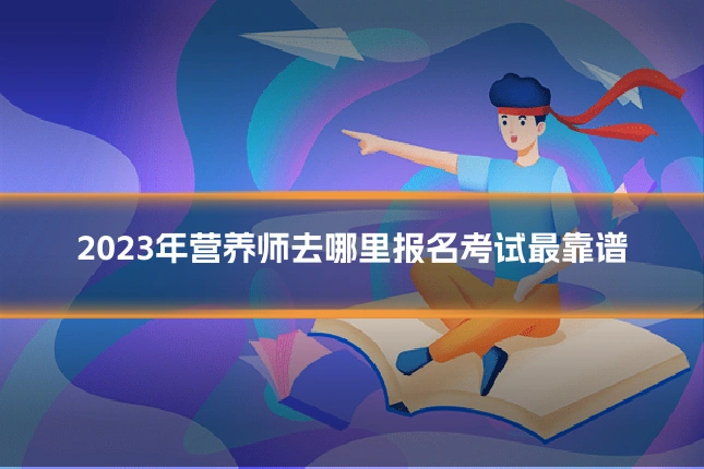 2023年营养师去哪里报名考试最靠谱