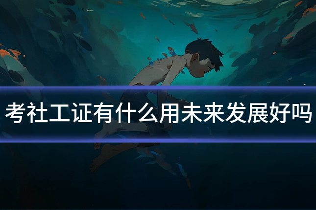 考社工证有什么用未来发展好吗
