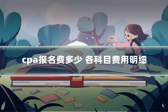 cpa报名费多少 各科目费用明细