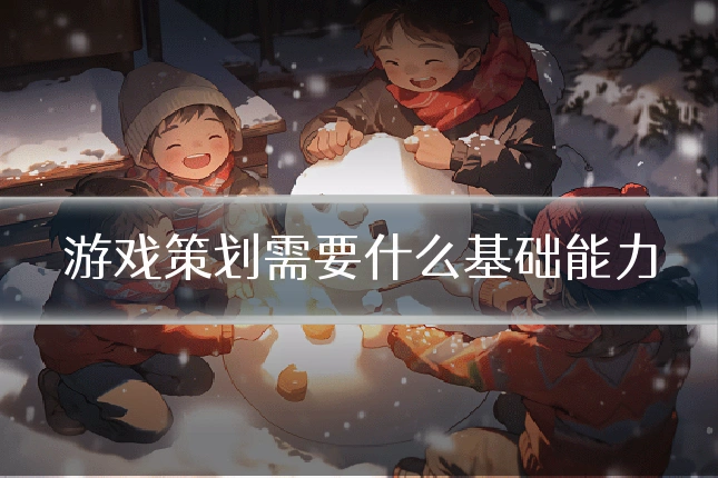 游戏策划需要什么基础能力