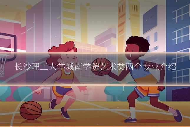 长沙理工大学城南学院艺术类两个专业介绍
