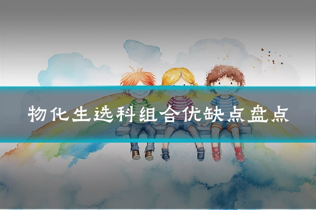 物化生选科组合优缺点盘点