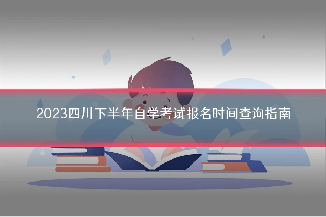 2023四川下半年自学考试报名时间查询指南