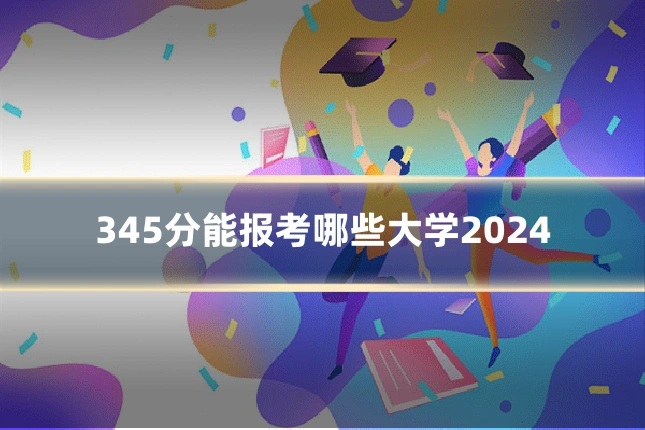 345分能报考哪些大学2024