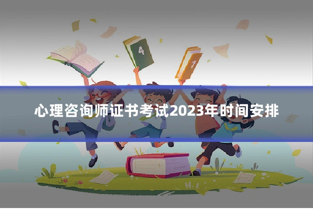 心理咨询师证书考试2023年时间安排