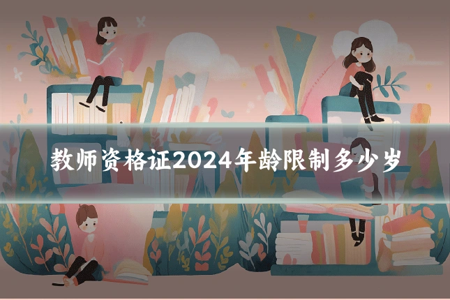 教师资格证2024年龄限制多少岁