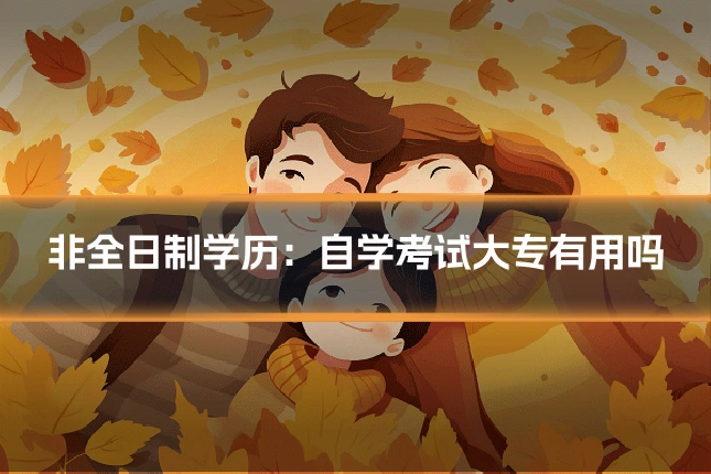 非全日制学历:自学考试大专有用吗