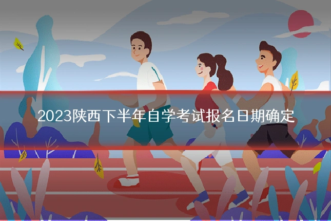 2023陕西下半年自学考试报名日期确定