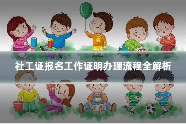 社工证报名工作证明办理流程全解析