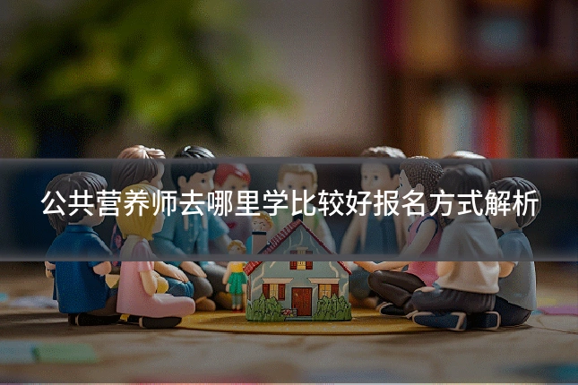 公共营养师去哪里学比较好报名方式解析