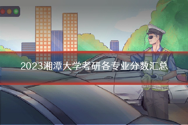 2023湘潭大学考研各专业分数汇总