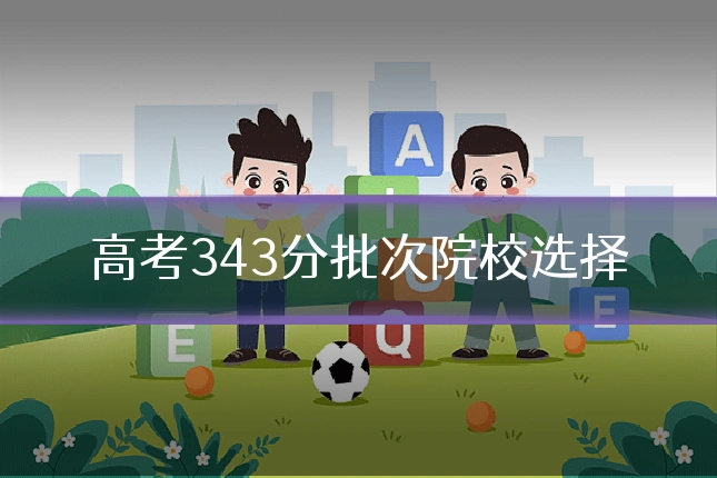 高考343分批次院校选择
