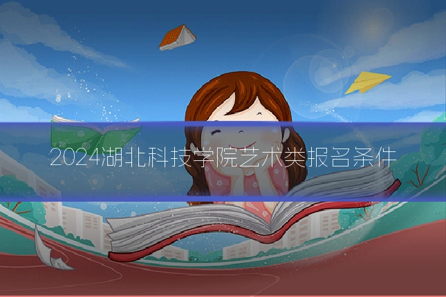 2024湖北科技学院艺术类报名条件