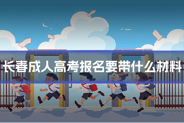 长春成人高考报名要带什么材料