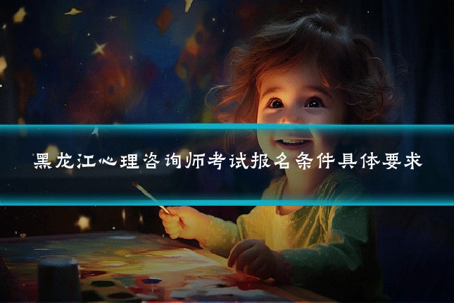 黑龙江心理咨询师考试报名条件具体要求