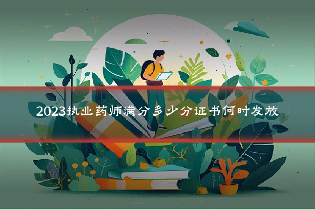 2023执业药师满分多少分证书何时发放