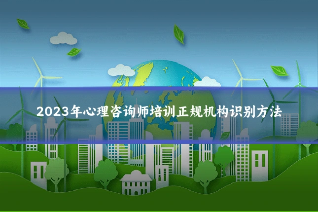2023年心理咨询师培训正规机构识别方法