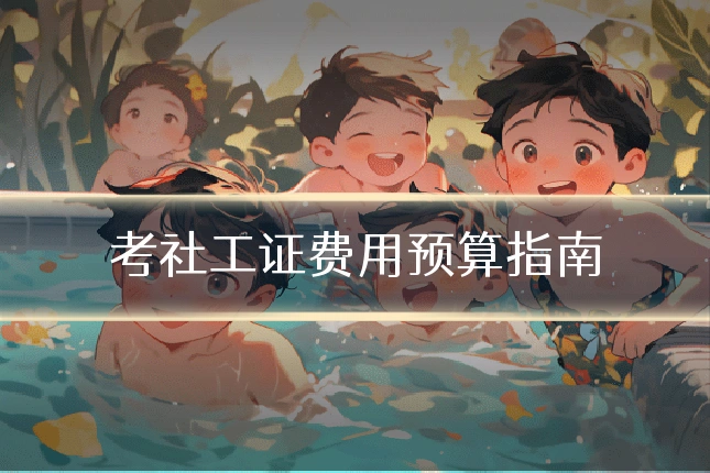 考社工证费用预算指南