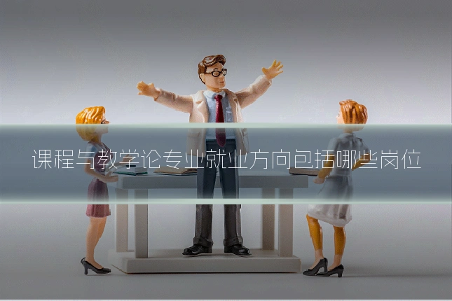 课程与教学论专业就业方向包括哪些岗位