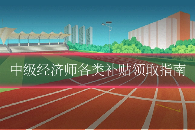中级经济师各类补贴领取指南