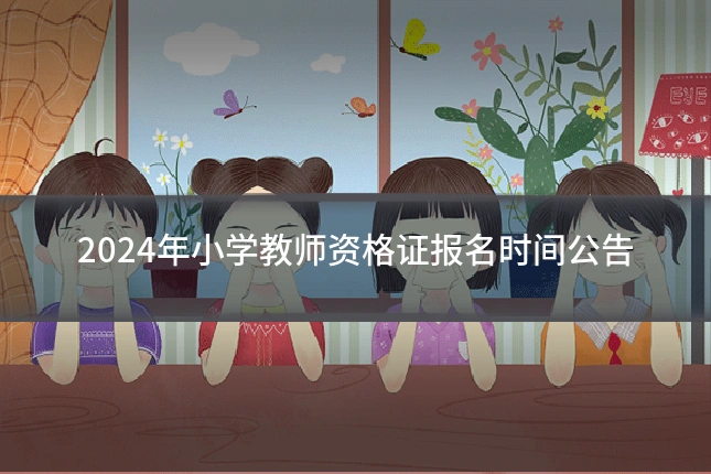2024年小学教师资格证报名时间公告