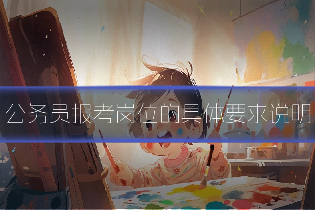 公务员报考岗位的具体要求说明