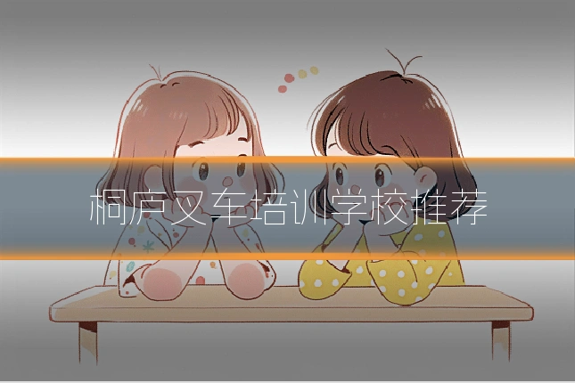 桐庐叉车培训学校推荐