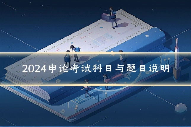 2024申论考试科目与题目说明