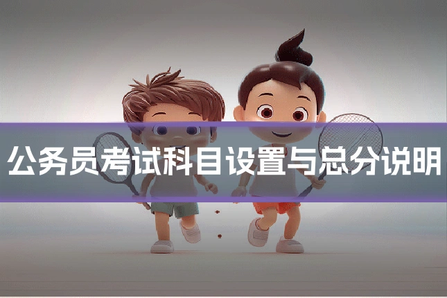 公务员考试科目设置与总分说明
