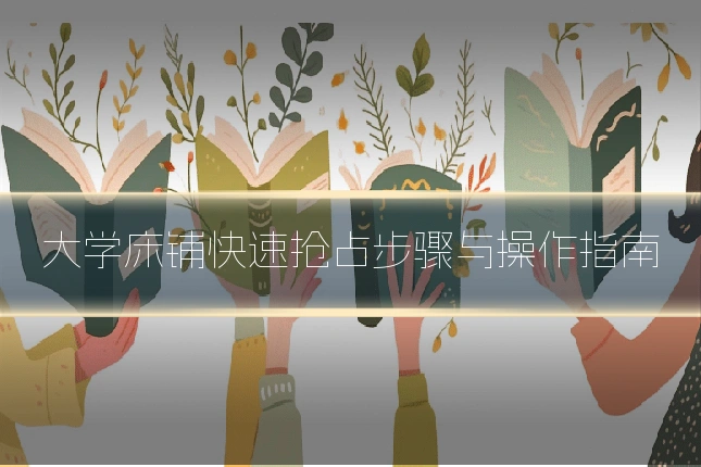 大学床铺快速抢占步骤与操作指南