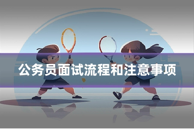 公务员面试流程和注意事项