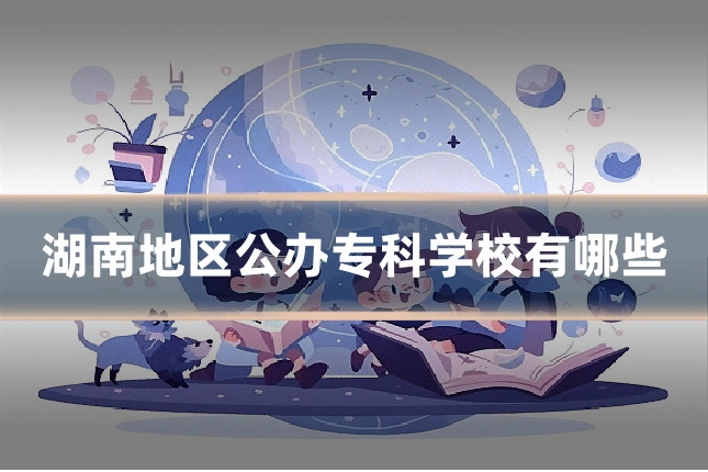 湖南地区公办专科学校有哪些