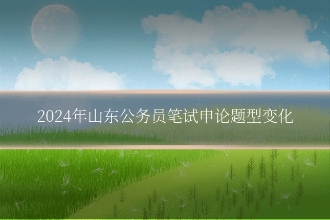 2024年山东公务员笔试申论题型变化