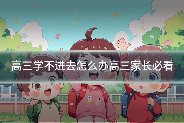 高三学不进去怎么办高三家长必看