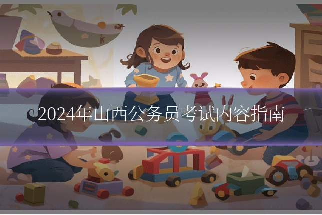 2024年山西公务员考试内容指南