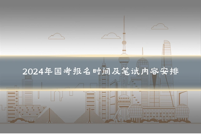2024年国考报名时间及笔试内容安排