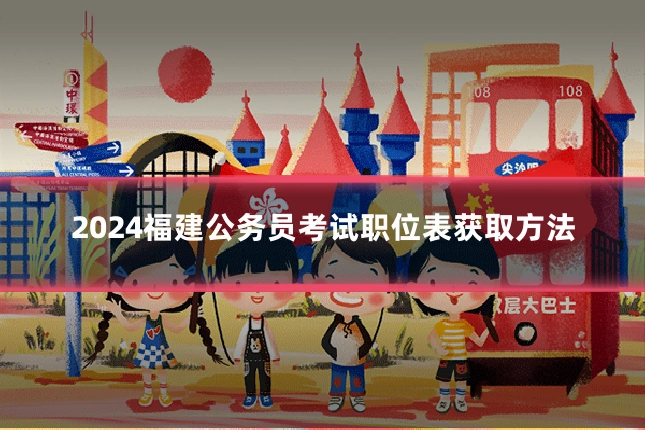 2024福建公务员考试职位表获取方法