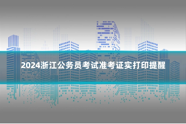 2024浙江公务员考试准考证实打印提醒