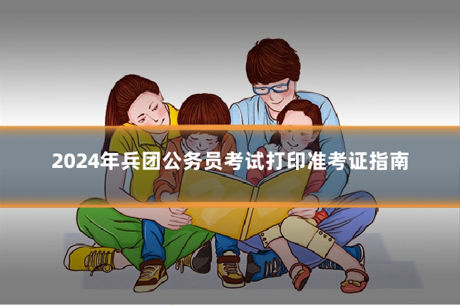 2024年兵团公务员考试打印准考证指南