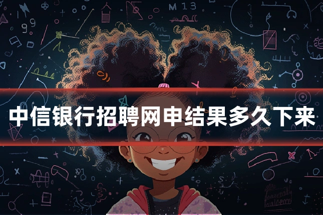 中信银行招聘网申结果多久下来