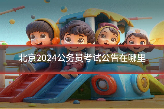 北京2024公务员考试公告在哪里