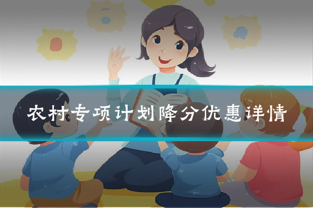 农村专项计划降分优惠详情