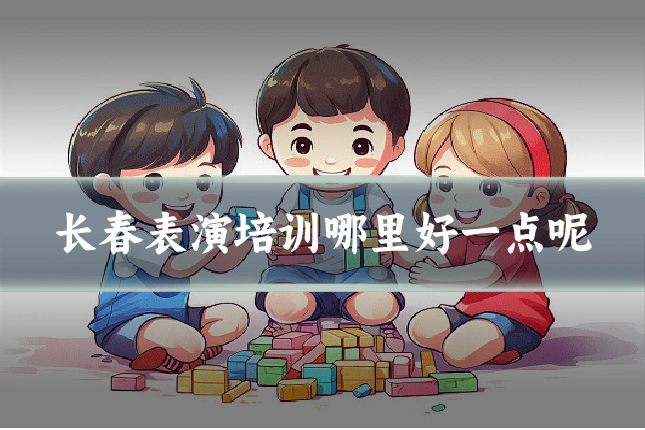 长春表演培训哪里好一点呢
