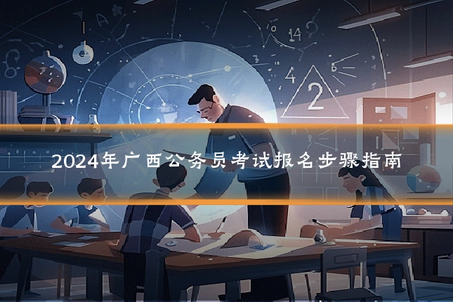 2024年广西公务员考试报名步骤指南
