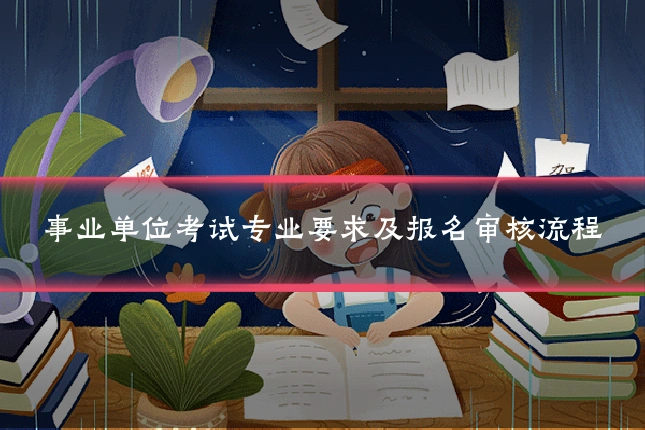 事业单位考试专业要求及报名审核流程