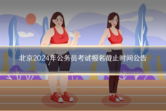 北京2024年公务员考试报名截止时间公告