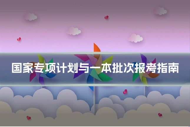 国家专项计划与一本批次报考指南