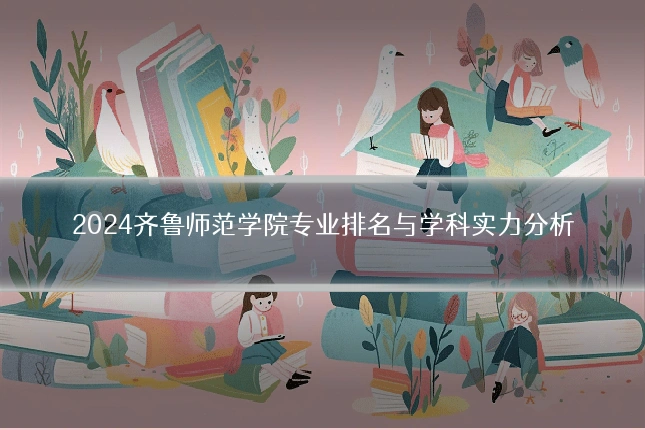 2024齐鲁师范学院专业排名与学科实力分析