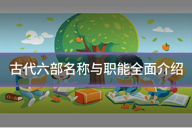 古代六部名称与职能全面介绍